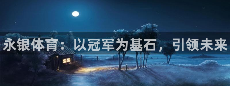 飞速体育直播大厅：永银体育：以冠军为基石，引领未来